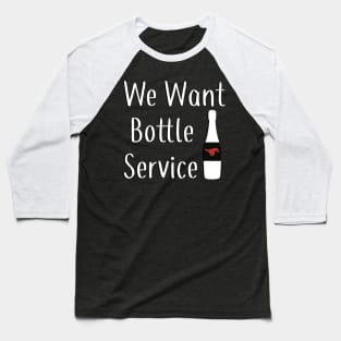 We Want Bottle Service Baseball T-Shirt